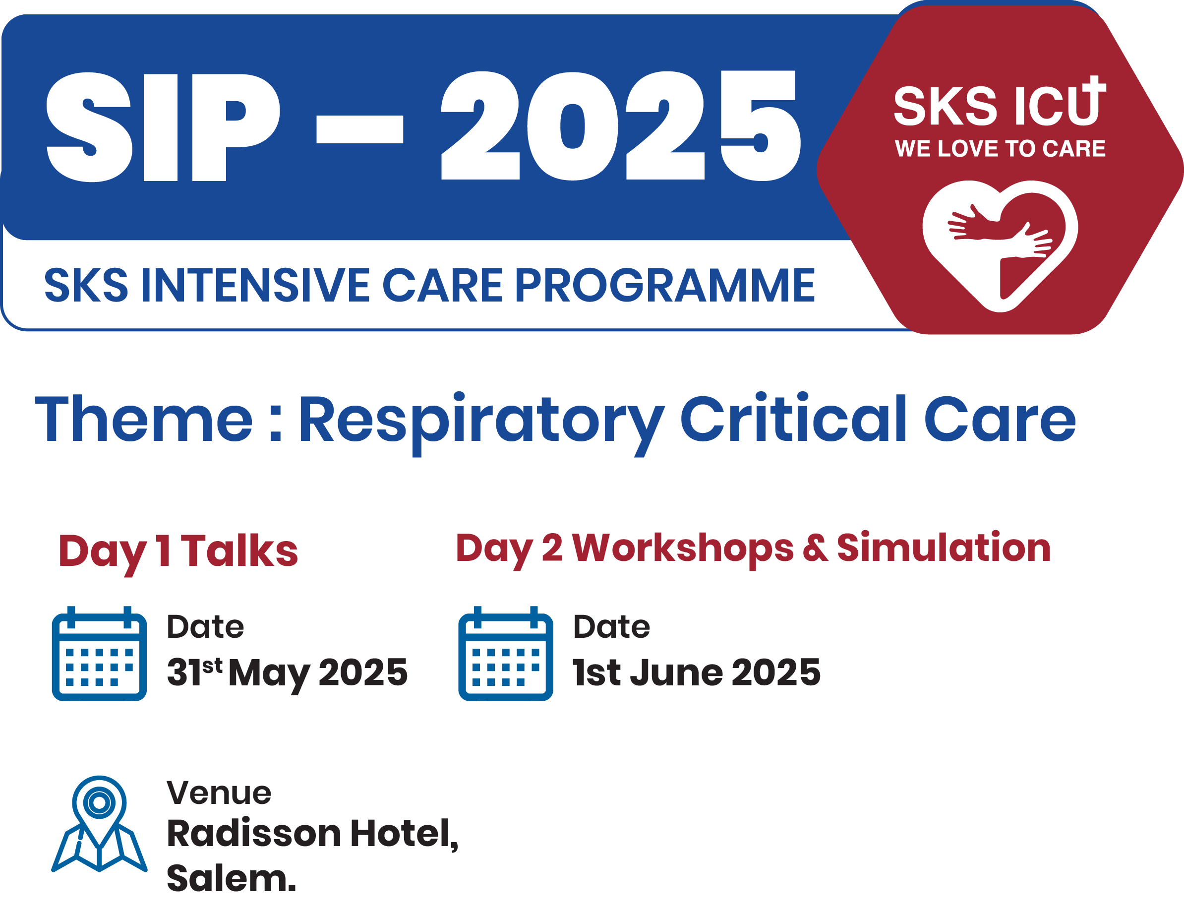 SIP-2025 (SKS INTENSIVE CARE PROGRAMME ) Theme: Respiratory Critical Care Day 1 Talks Day 2 Workshops & Simulation Date : 31st May 2025 To 1st June 2025 Venue : Radisson Hotel, Salem.