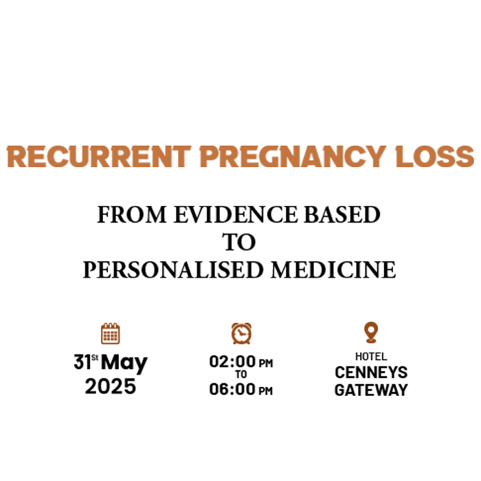 RECURRENT PREGNANCY LOSS FROM EVIDENCE BASED TO PERSONALISED MEDICINE 000 31st May 2025 02:00 PM TO 06:00 PM HOTEL CENNEYS GATEWAY
